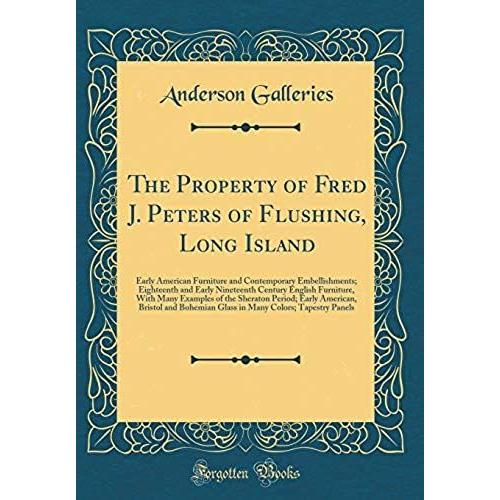 The Property Of Fred J. Peters Of Flushing, Long Island: Early American Furniture And Contemporary Embellishments; Eighteenth And Early Nineteenth ... Early American, Bristol And Bohemian G