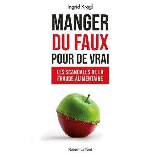 Manger Du Faux Pour De Vrai - Les Scandales De La Fraude Alimentaire