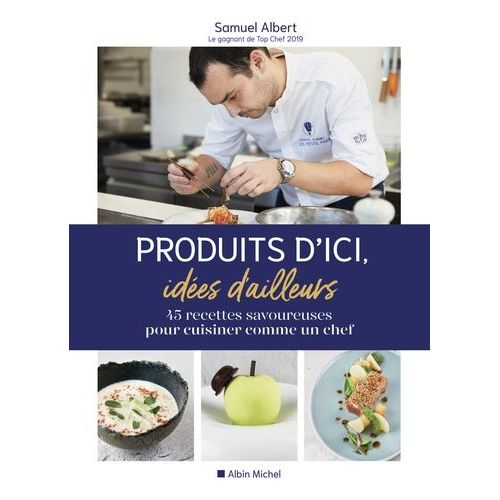 Produits D'ici, Idées D'ailleurs - 45 Recettes Savoureuses Pour Cuisiner Comme Un Chef