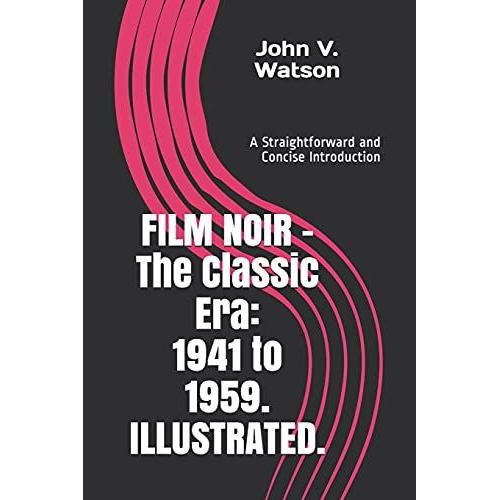 Film Noir - The Classic Era: 1941 To 1959.: A Straightforward And Concise Introduction.