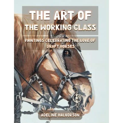 The Art Of The Working Class: Paintings Celebrating The Love Of Draft Horses