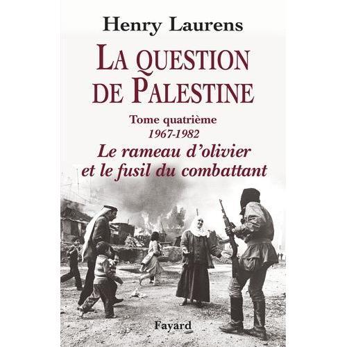 La Question De Palestine - Tome 4, Le Rameau D'olivier Et Le Fusil Du Combattant (1967-1982)