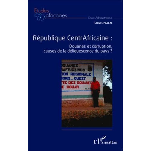 République Centrafricaine - Douanes Et Corruption, Causes De La Déliquescence Du Pays ?