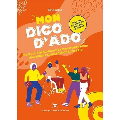 Mon Dico D'ado - 150 Mots, Témoignages Et Mini-Guides Pour Traverser L'adolescence Avec Brio