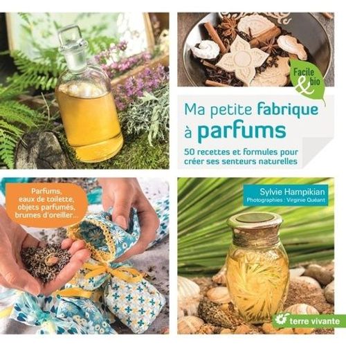 Ma Petite Fabrique À Parfums - 50 Recettes Et Formules Pour Créer Ses Senteurs Naturelles
