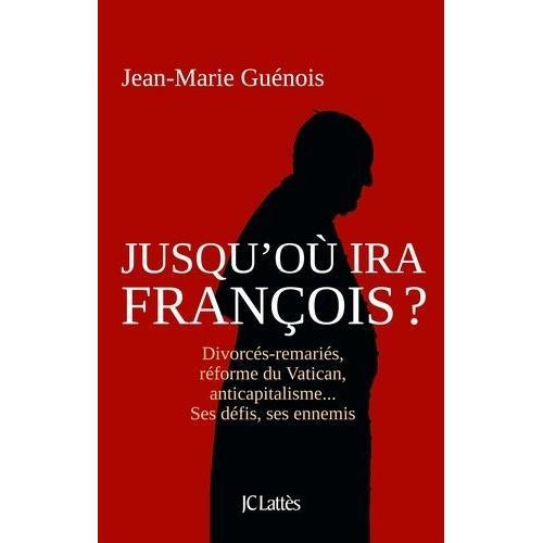 Jusqu'où Ira François ? - Divorcés-Remariés, Réforme Du Vatican, Anticapitalisme - Ses Défis, Ses Ennemis