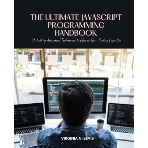 The Ultimate Javascript Programming Handbook: Unlocking Advanced Techniques To Elevate Your Coding Expertise