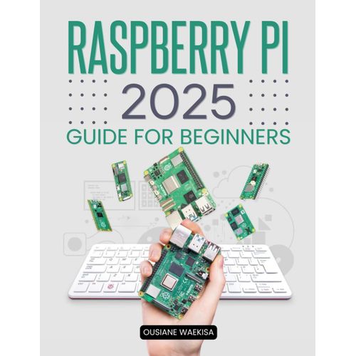 Raspberry Pi 2025 Guide For Beginners: A Complete Resource For Learning, Building, And Experimenting With Raspberry Pi Projects
