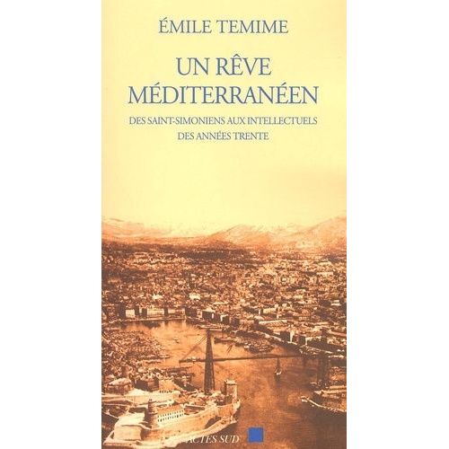 Un Rêve Méditerranéen - Des Saint-Simoniens Aux Intellectuels Des Années Trente