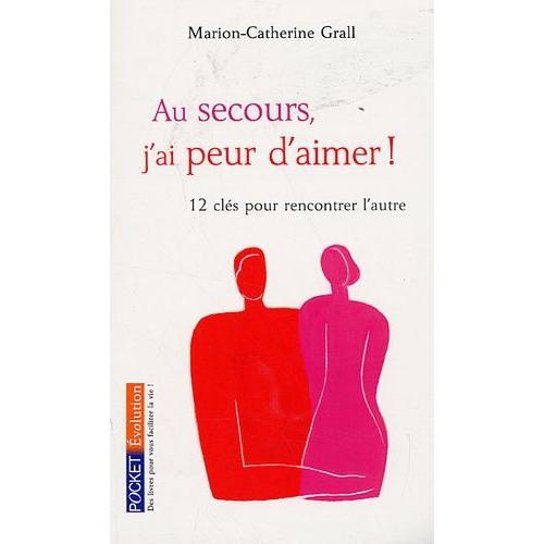 Au Secours, J'ai Peur D'aimer ! - 12 Clés Pour Rencontrer L'autre