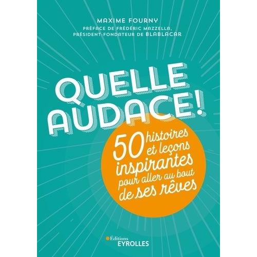 Quelle Audace ! - 50 Histoires Et Leçons Inspirantes Pour Aller Au Bout De Ses Rêves