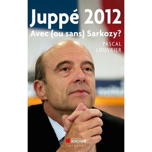 Juppé 2012 - Avec (Ou Sans) Sarkozy ?