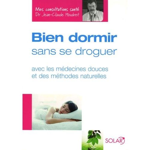 Bien Dormir Sans Se Droguer - Avec Les Médecines Douces Et Des Méthodes Naturelles