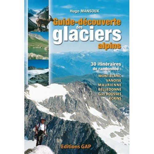 Guide-Découverte Des Glaciers Alpins - 30 Itinéraires De Randonnée : Mont-Blanc, Vanoise, Haute-Maurienne, Belledonne, Grandes Rousses, Ecrins