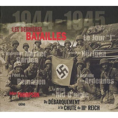 Les Dernières Batailles 1944-1945 - Du Débarquement À La Chute Du Iiie Reich