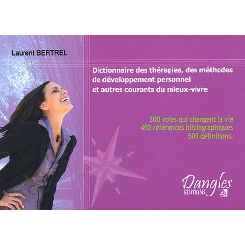 Dictionnaire Des Thérapies, Des Méthodes De Développement Personnel Et Autres Courants Du Mieux-Vivre - 300 Voies Qui Changent La Vie, 400 Références Bibliographiques, 500 Définitions
