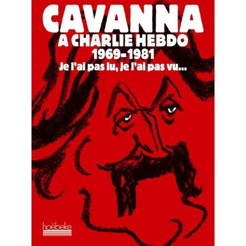 Cavanna À Charlie Hebdo 1969-1981 - Je L'ai Pas Lu, Je L'ai Pas Vu - Mais J'en Ai Entendu Causer