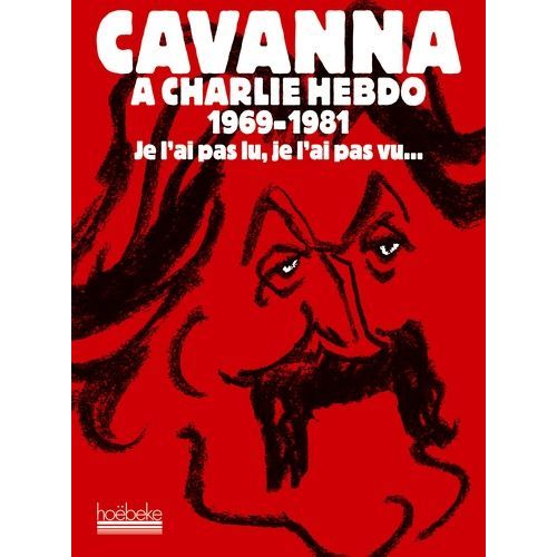 Cavanna À Charlie Hebdo 1969-1981 - Je L'ai Pas Lu, Je L'ai Pas Vu - Mais J'en Ai Entendu Causer