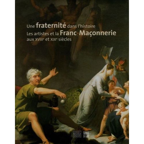 Une Fraternité Dans L'histoire - Les Artistes Et La Franc-Maçonnerie Aux Xviiie Et Xixe Siècles
