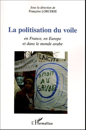 La Politisation Du Voile - L'affaire En France, En Europe Et Dans Le Monde Arabe