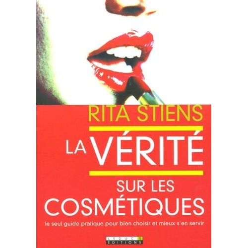 La Vérité Sur Les Cosmétiques - Le Seul Guide Pratique Pour Bien Choisir Et Mieux S'en Servir