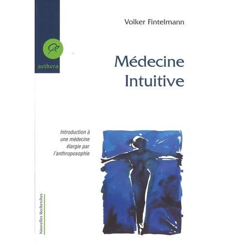 Médecine Intuitive - Introduction À Une Médecine Élargie Par L'anthroposophie