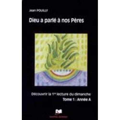 Dieu A Parle A Nos Pères : Découvrir Les Premières Lectures Des Trois Années Liturgiques - Tome 1, Année A