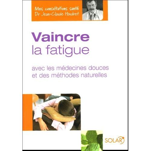 Vaincre La Fatigue - Avec Les Médecines Douces Et Des Méthodes Naturelles