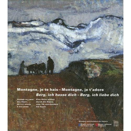 Montagne, Je Te Hais - Montagne, Je T'adore - Voyage Au Coeur Des Alpes, Du Xvie Siècle À Nos Jours - Édition Bilingue Français-Allemand