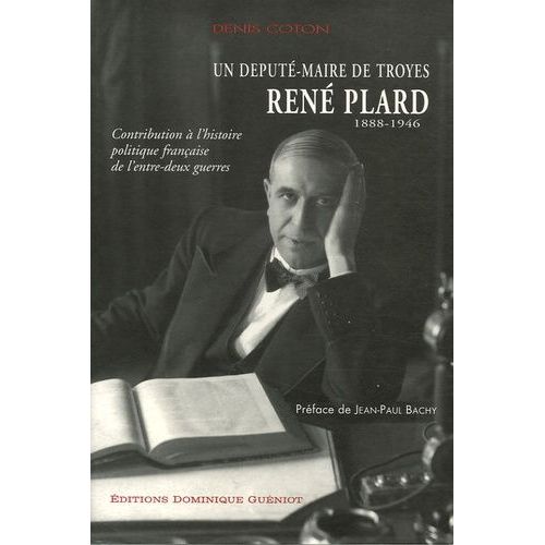 René Plard (1888-1946) Un Député-Maire De Troie - Contribution À L'histoire Politique Française De L'entre-Deux Guerres
