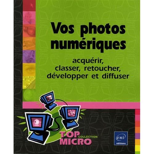 Vos Photos Numériques - Acquérir, Classer, Retoucher, Développer Et Diffuser