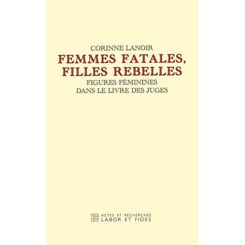 Femmes Fatales, Filles Rebelles - Figures Féminines Dans Le Livre Des Juges