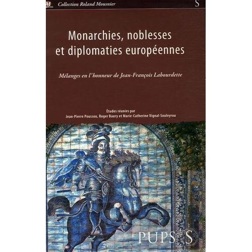 Monarchies, Noblesses Et Diplomaties Européennes - Mélanges En L'honneur De Jean-François Labourdette