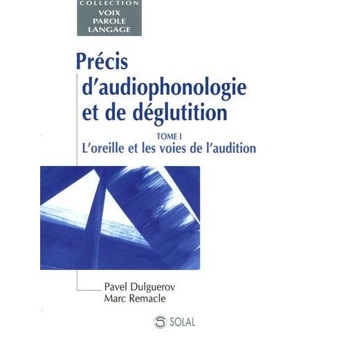 Précis D'audiophonologie Et De Géglutition - Tome 1, L'oreille Et Les Voies De L'audition