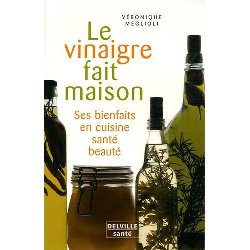 Le Vinaigre Fait Maison - Ses Bienfaits En Cuisine - Santé - Beauté