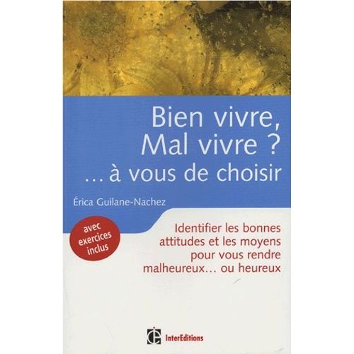 Bien Vivre, Mal Vivre ? ...À Vous De Choisir - Bonnes Attitudes Et Moyens Pour Vous Rendre Malheureux...Ou Heureux