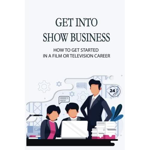 Get Into Show Business: How To Get Started In A Film Or Television Career