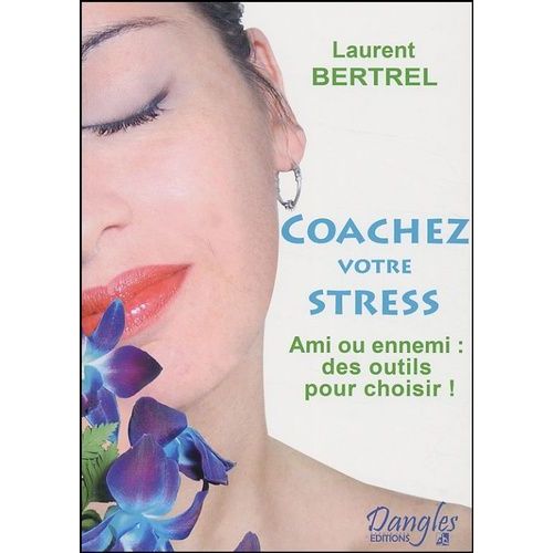 Coachez Votre Stress - Ami Ou Ennemi : Des Outils Pour Choisir