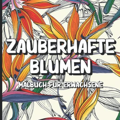 Zauberhafte Blumen: Malbuch Für Erwachsene: Anti Stress Blumen Ausmalbuch I Blumenmuster Mit Magischen Ausmalseiten Im Großformat I Malvorlagen ... Blumenmotive Zum Ausmalen Und Entspannen