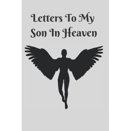 Letters To My Son In Heaven: Grief Journal Notebook For Parents A Diary For All The Things I Wish I Could Say Bereavement Gifts For Loss Of Son ... Death Of The Loved One Size:6x9,Pages:120