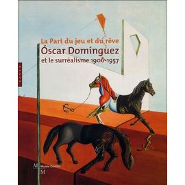 Oscar Dominguez Et Le Surréalisme 1906-1957 - La Part Du Jeu Et Du Rêve