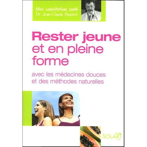 Rester Jeune Et En Pleine Forme - Avec Les Médecines Douces Et Des Méthodes Naturelles