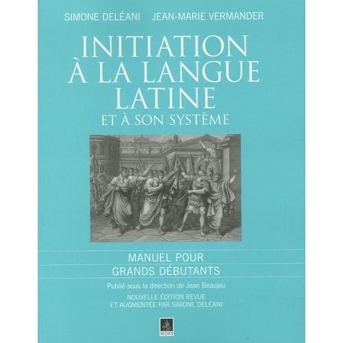 Initiation À La Langue Latine Et À Son Système - Manuel Pour Grands Débutants