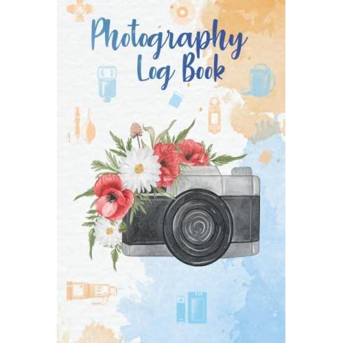 Photography Log Book: Photography Projects Photographer Notebook Journal Logbook To Record Essential Shooting Settings.