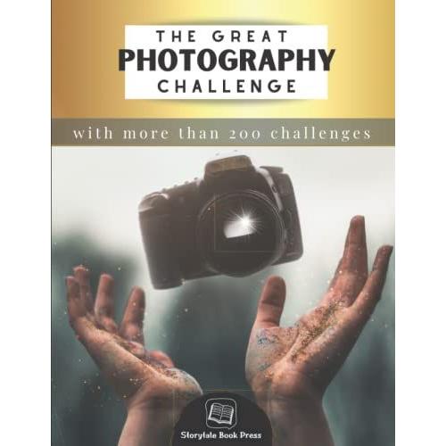 The Great Photography Challenge Book (Golden Edition): Improve Your Skill Of Taking Amazing Pictures & Capture The Magic Around You | Suitable For ... | Perfect Gift For Aspiring Photographers