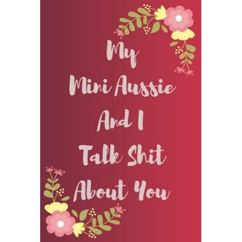 My Mini Aussie And I Talk Shit About You: Funny Gag Gift Notebook Journal For Co-Workers, Friends And Family
