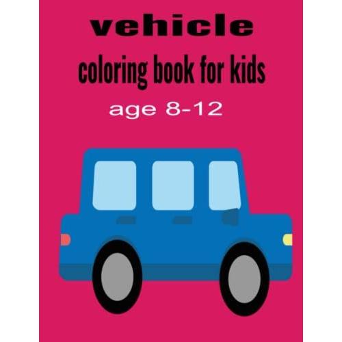 Vehicles Coloring Book For Kids Age 8-12: Beautiful Vehicles Coloring Book For Boys And Girls Aged 8-12