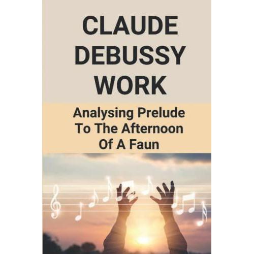 Claude Debussy Work: Analysing Prelude To The Afternoon Of A Faun