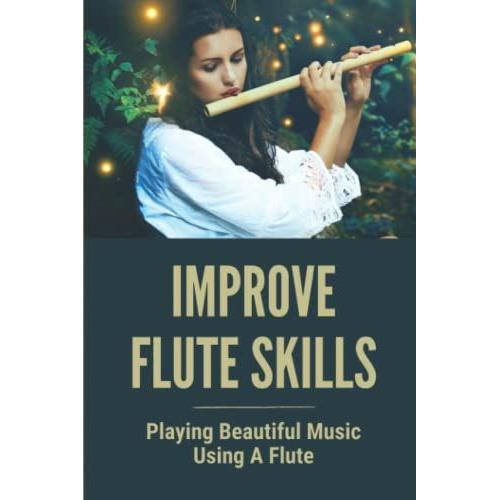 Improve Flute Skills: Playing Beautiful Music Using A Flute