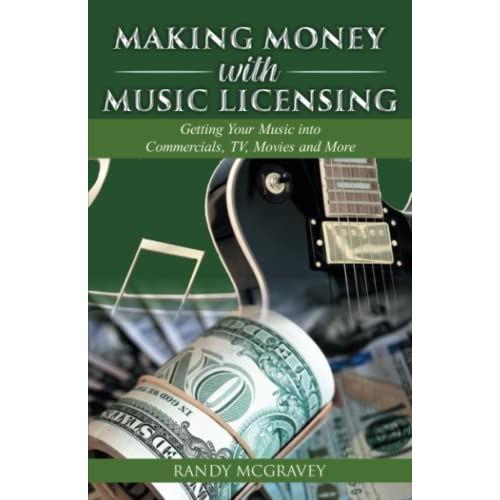 Making Money With Music Licensing: Getting Your Music Into Commercials, Tv, Movies And More